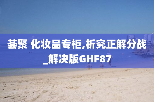 荟聚 化妆品专柜,析究正解分战_解决版GHF87