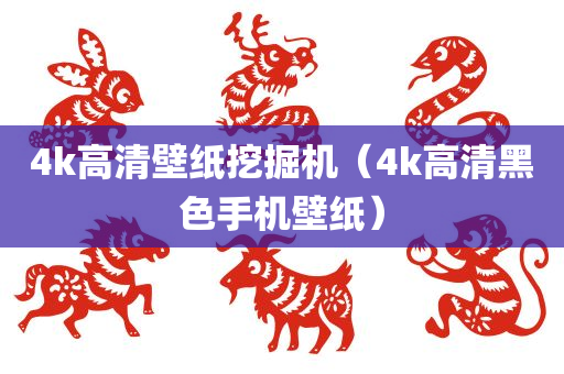 4k高清壁纸挖掘机（4k高清黑色手机壁纸）