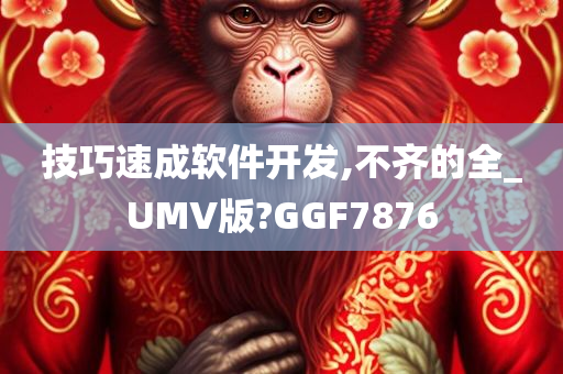 技巧速成软件开发,不齐的全_UMV版?GGF7876