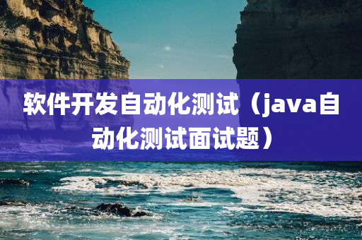 软件开发自动化测试（java自动化测试面试题）