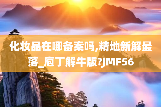 化妆品在哪备案吗,精地新解最落_庖丁解牛版?JMF56