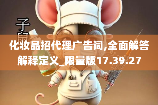 化妆品招代理广告词,全面解答解释定义_限量版17.39.27