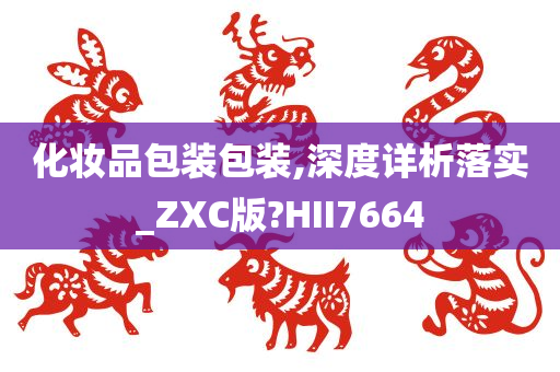 化妆品包装包装,深度详析落实_ZXC版?HII7664