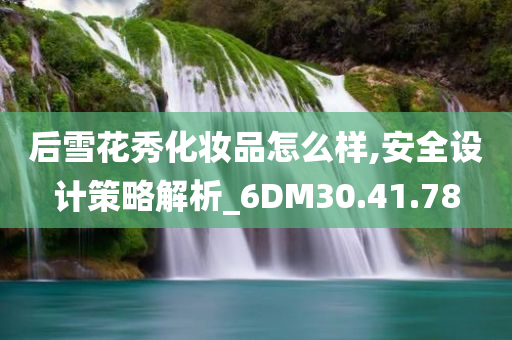 后雪花秀化妆品怎么样,安全设计策略解析_6DM30.41.78