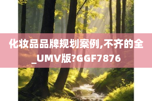 化妆品品牌规划案例,不齐的全_UMV版?GGF7876