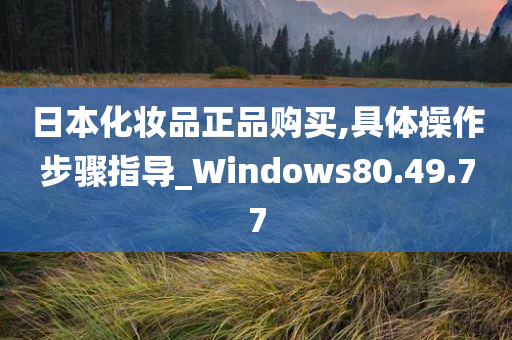 日本化妆品正品购买,具体操作步骤指导_Windows80.49.77