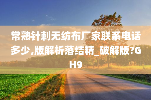 常熟针刺无纺布厂家联系电话多少,版解析落结精_破解版?GH9