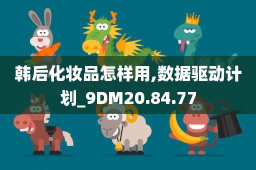 韩后化妆品怎样用,数据驱动计划_9DM20.84.77