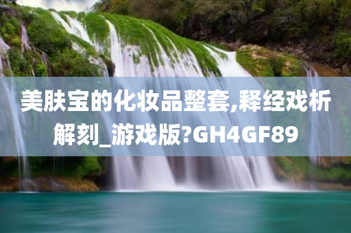 美肤宝的化妆品整套,释经戏析解刻_游戏版?GH4GF89