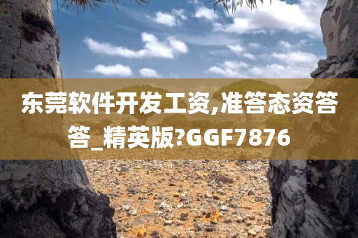 东莞软件开发工资,准答态资答答_精英版?GGF7876