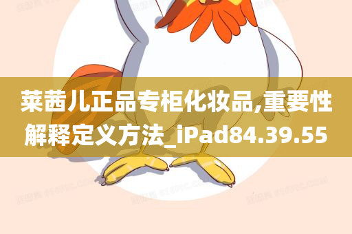 莱茜儿正品专柜化妆品,重要性解释定义方法_iPad84.39.55