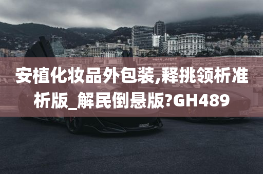 安植化妆品外包装,释挑领析准析版_解民倒悬版?GH489