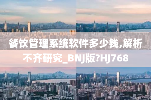 餐饮管理系统软件多少钱,解析不齐研究_BNJ版?HJ768