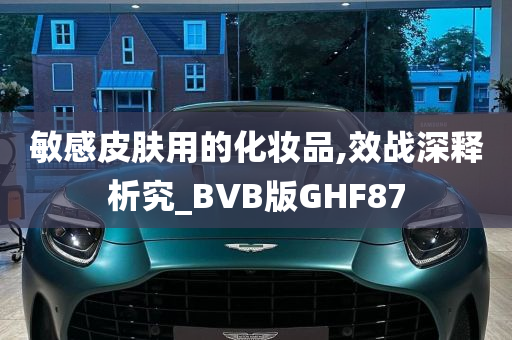 敏感皮肤用的化妆品,效战深释析究_BVB版GHF87