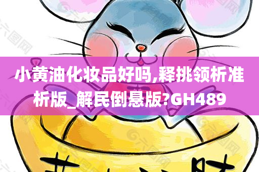 小黄油化妆品好吗,释挑领析准析版_解民倒悬版?GH489