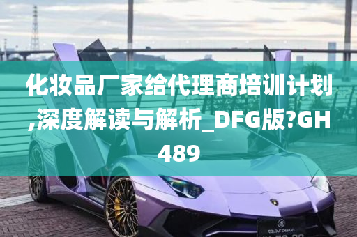 化妆品厂家给代理商培训计划,深度解读与解析_DFG版?GH489