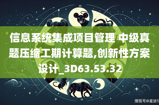 信息系统集成项目管理 中级真题压缩工期计算题,创新性方案设计_3D63.53.32