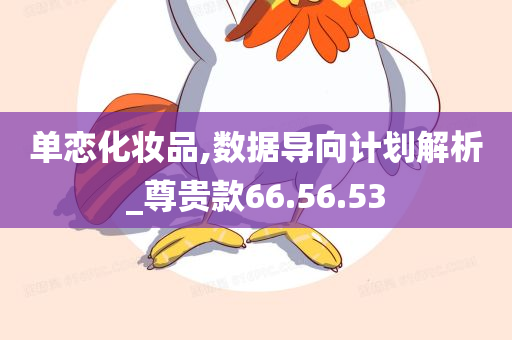 单恋化妆品,数据导向计划解析_尊贵款66.56.53