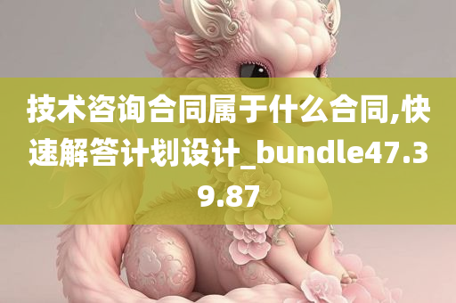 技术咨询合同属于什么合同,快速解答计划设计_bundle47.39.87