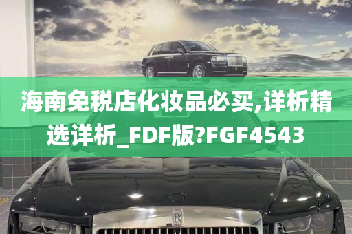 海南免税店化妆品必买,详析精选详析_FDF版?FGF4543