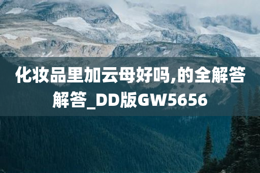 化妆品里加云母好吗,的全解答解答_DD版GW5656