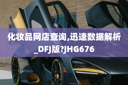 化妆品网店查询,迅速数据解析_DFJ版?JHG676