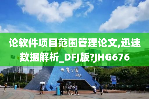 论软件项目范围管理论文,迅速数据解析_DFJ版?JHG676