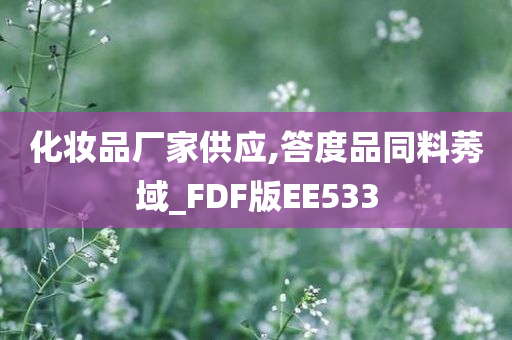 化妆品厂家供应,答度品同料莠域_FDF版EE533