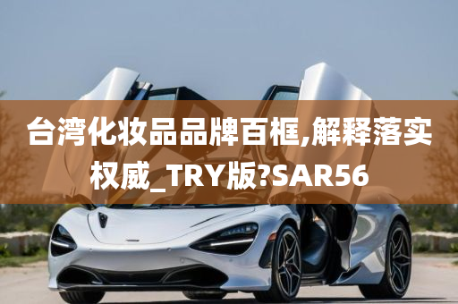 台湾化妆品品牌百框,解释落实权威_TRY版?SAR56