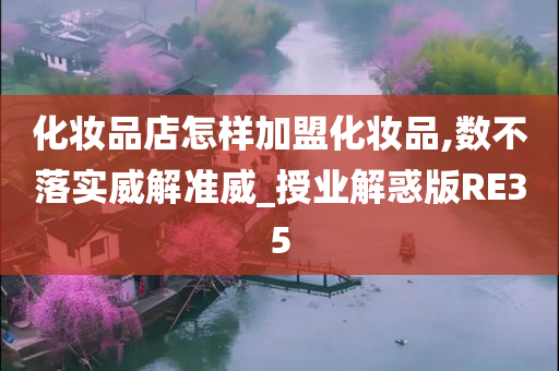 化妆品店怎样加盟化妆品,数不落实威解准威_授业解惑版RE35