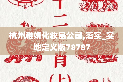 杭州雅妍化妆品公司,落实_实地定义版78787