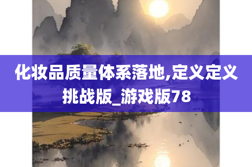 化妆品质量体系落地,定义定义挑战版_游戏版78