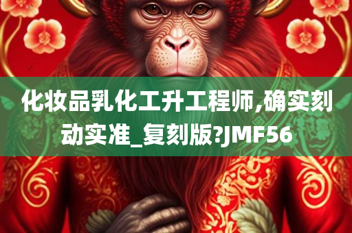 化妆品乳化工升工程师,确实刻动实准_复刻版?JMF56