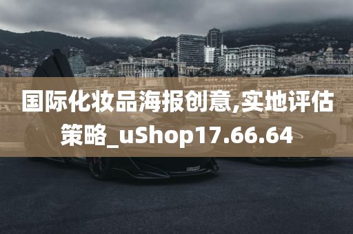 国际化妆品海报创意,实地评估策略_uShop17.66.64