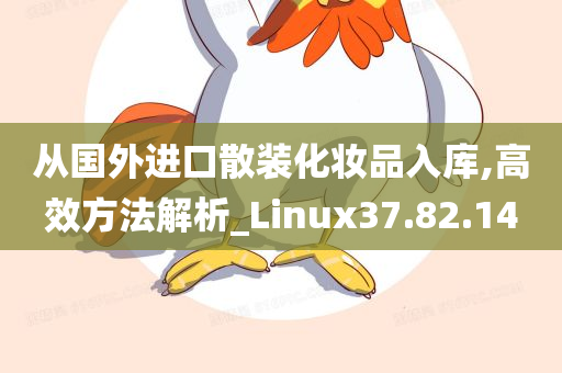 从国外进口散装化妆品入库,高效方法解析_Linux37.82.14