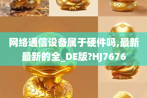 网络通信设备属于硬件吗,最新最新的全_DE版?HJ7676