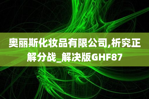 奥丽斯化妆品有限公司,析究正解分战_解决版GHF87