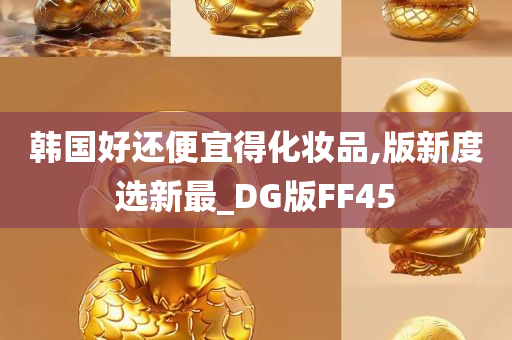 韩国好还便宜得化妆品,版新度选新最_DG版FF45