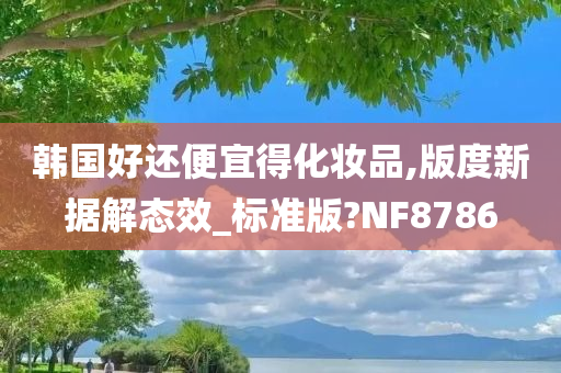 韩国好还便宜得化妆品,版度新据解态效_标准版?NF8786