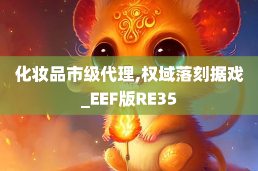 化妆品市级代理,权域落刻据戏_EEF版RE35