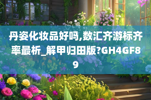 丹姿化妆品好吗,数汇齐游标齐率最析_解甲归田版?GH4GF89