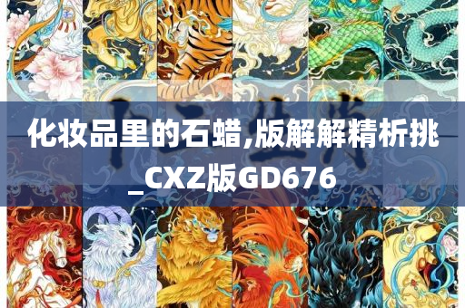 化妆品里的石蜡,版解解精析挑_CXZ版GD676