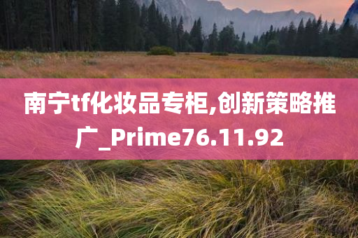 南宁tf化妆品专柜,创新策略推广_Prime76.11.92