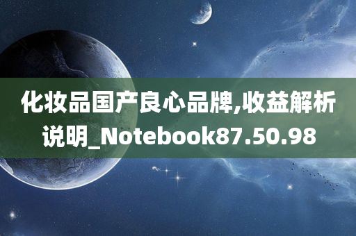 化妆品国产良心品牌,收益解析说明_Notebook87.50.98