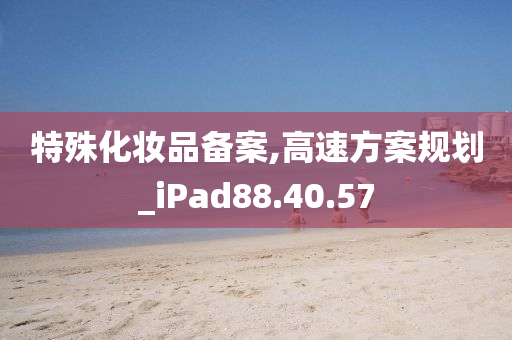 特殊化妆品备案,高速方案规划_iPad88.40.57