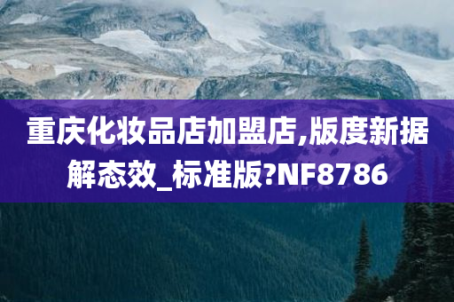 重庆化妆品店加盟店,版度新据解态效_标准版?NF8786