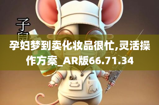 孕妇梦到卖化妆品很忙,灵活操作方案_AR版66.71.34