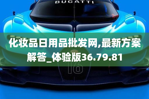 化妆品日用品批发网,最新方案解答_体验版36.79.81