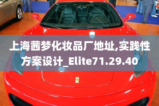 上海茜梦化妆品厂地址,实践性方案设计_Elite71.29.40