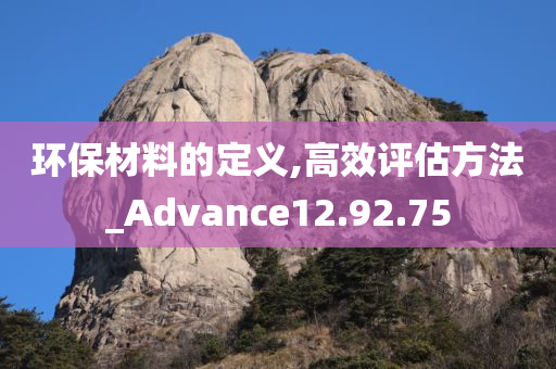 环保材料的定义,高效评估方法_Advance12.92.75